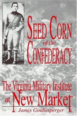 Seed corn of the Confederacy : the story of the cadets of the Virginia Military Institute at the Battle of New Market