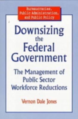 Downsizing the federal government : the management of public sector workforce reductions