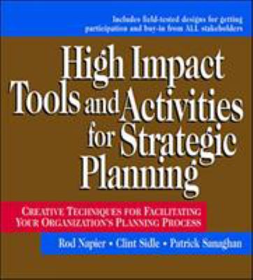 High impact tools and activities for strategic planning : creative techniques for facilitating your organization's planning process : includes field-tested designs for inviting participation and buy-in from all stakeholders