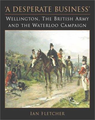 A desperate business : Wellington, the British Army and the Waterloo campaign