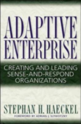 Adaptive enterprise : creating and leading sense-and-respond organizations