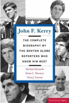 John F. Kerry : the complete biography by the Boston Globe reporters who know him best