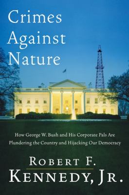 Crimes against nature : how George W. Bush and his corporate pals are plundering the country and high-jacking our democracy