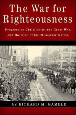 The war for righteousness : progressive Christianity, the Great War, and the rise of the messianic nation
