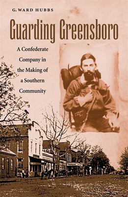 Guarding Greensboro : a Confederate company in the making of a Southern community