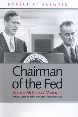 Chairman of the Fed : William McChesney Martin Jr. and the creation of the modern American financial system