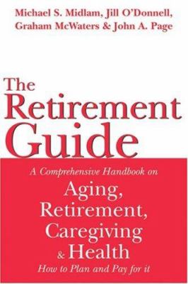 The retirement guide : a comprehensive handbook on aging, retirement, caregiving and health : how to plan and pay for it