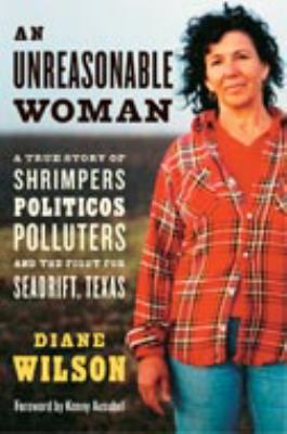 An unreasonable woman : a true story of shrimpers, politicos, polluters, and the fight for Seadrift, Texas