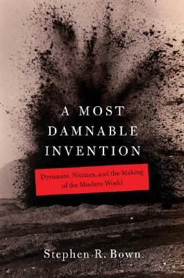 A most damnable invention : dynamite, nitrates, and the making of the modern world