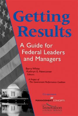 Getting results : a guide for Federal leaders and managers