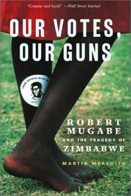 Our votes, our guns : Robert Mugabe and the tragedy of Zimbabwe