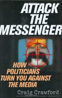 Attack the messenger : how politicians turn you against the media