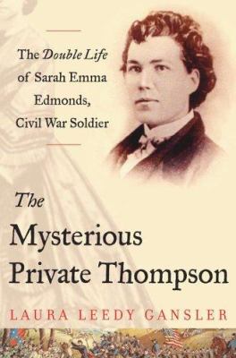 The mysterious Private Thompson : the double life of Sarah Emma Edmonds, Civil War soldier
