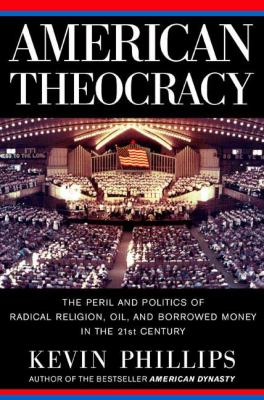 American theocracy : the peril and politics of radical religion, oil, and borrowed money in the 21st century
