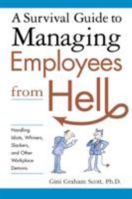 A survival guide to managing employees from hell : handling idiots, whiners, slackers, and other workplace demons