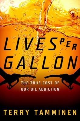 Lives per gallon : the true cost of our oil addiction