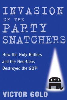 Invasion of the party snatchers : how the holy-rollers and neo-cons destroyed the GOP