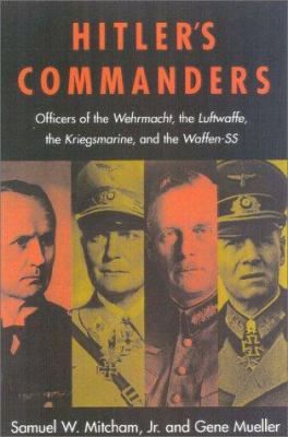 Hitler's commanders : officers of the Wehrmacht, the Luftwaffe, the Kriegsmarine, and the Waffen-SS