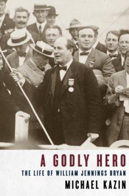 A godly hero : the life of William Jennings Bryan