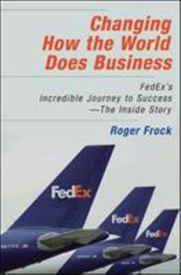 Changing how the world does business : FedEx's incredible journey to success : the inside story