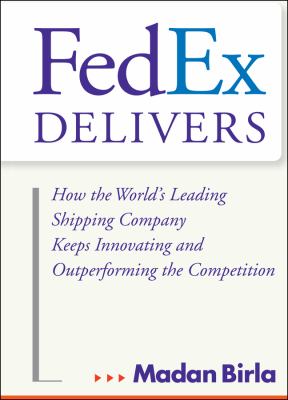 FedEx delivers : how the world's leading shipping company keeps innovating and outperforming the competition