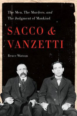 Sacco and Vanzetti : the men, the murders, and the judgment of mankind