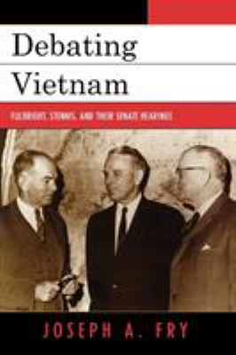 Debating Vietnam : Fulbright, Stennis, and their Senate hearings