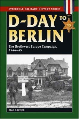 D-Day to Berlin : the Northwest Europe Campaign, 1944-1945