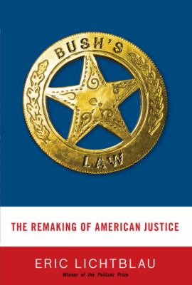 Bush's law : the remaking of American justice