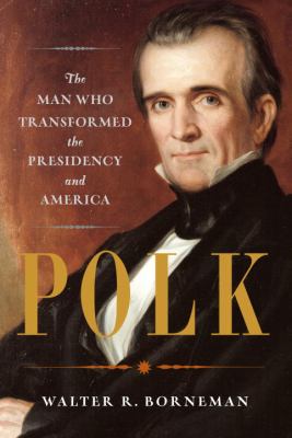 Polk : the man who transformed the presidency and America