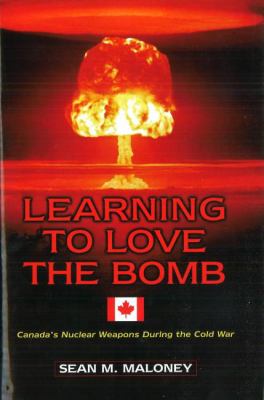 Learning to love the bomb : Canada's nuclear weapons during the Cold War