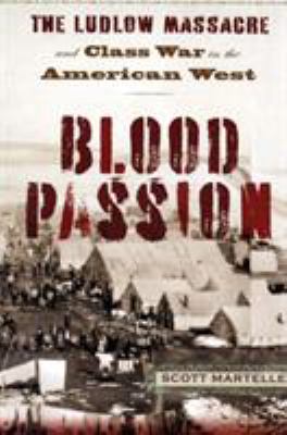 Blood passion : the Ludlow Massacre and class war in the American West