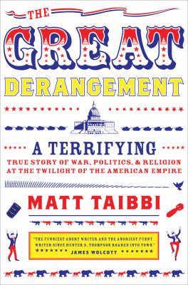 The great derangement : a terrifying true story of war, politics, and religion at the twilight of the American empire