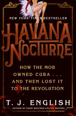 Havana nocturne : how the mob owned Cuba-- and then lost It to the revolution