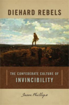 Diehard rebels : the Confederate culture of invincibility