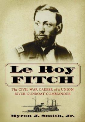 Le Roy Fitch : the Civil War career of a Union river gunboat commander