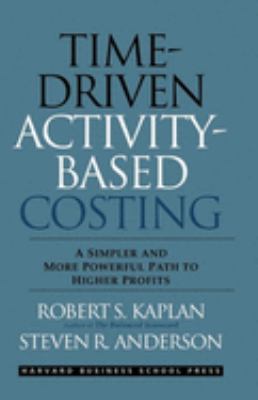 Time-driven activity-based costing : a simpler and more powerful path to higher profits