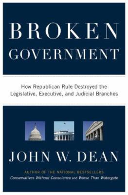 Broken government : how Republican rule destroyed the legislative, executive, and judicial branches