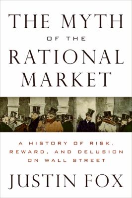 The myth of the rational market : a history of risk, reward, and delusion on Wall Street