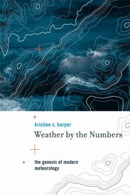 Weather by the numbers : the genesis of modern meteorology