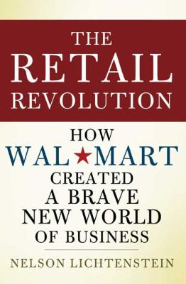 The retail revolution : how Wal-Mart created a brave new world of business