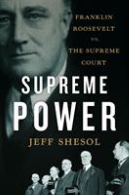 Supreme power : Franklin Roosevelt vs. the Supreme Court