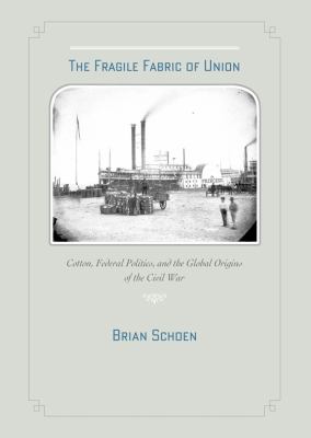 The fragile fabric of Union : cotton, federal politics, and the global origins of the Civil War