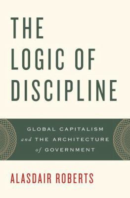 The logic of discipline : global capitalism and the architecture of government