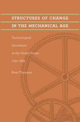 Structures of change in the mechanical age : technological innovation in the United States, 1790-1865