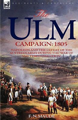 The Ulm campaign 1805 : Napoleon and the defeat of the Austrian army during the 'War of the Third Coalition'