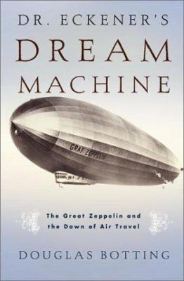 Dr. Eckener's dream machine : the great zeppelin and the dawn of air travel