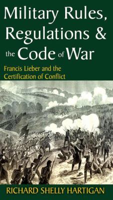 Military rules, regulations & the code of war : Francis Lieber and the certification of conflict