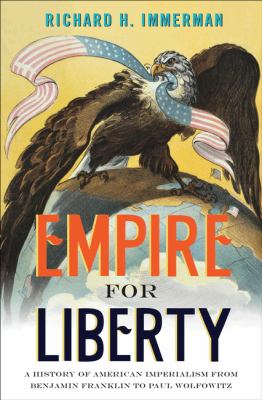 Empire for liberty : a history of American imperialism from Benjamin Franklin to Paul Wolfowitz