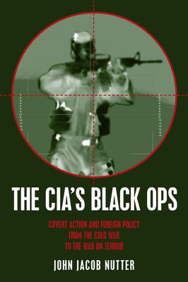 The CIA's black ops : covert action, foreign policy, and democracy